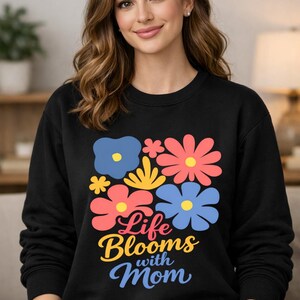 Life Blooms with Mom Sweatshirt, Floral Mom Crewneck, Mother's Day Gift, Cute Mom Sweatshirt, Gift for Mom, Cozy Pullover