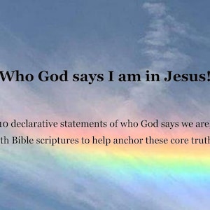 May include: Image with a blue sky background and a rainbow. Text reads "Who God says I am in Jesus!" and "10 declarative statements of who God says we are, with Bible scriptures to help anchor these core truths."