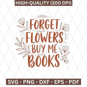 Peut inclure: Un design numérique avec le texte "FORGET FLOWERS BUY ME BOOKS" dans une police marron décorative, entouré d'illustrations florales. Le design est placé sur un fond blanc avec un motif en losange. L'image comprend également le texte "HIGH-QUALITY (300 DPI)" et les options de type de fichier.