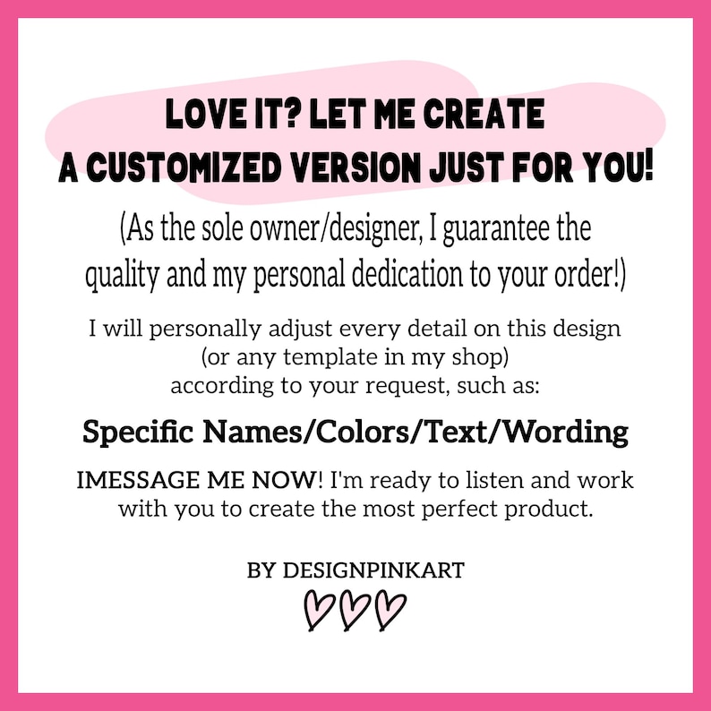 May include: A pink and white graphic with the text "LOVE IT? LET ME CREATE A CUSTOMIZED VERSION JUST FOR YOU!". The text also includes information about customization options and contact instructions. The design is by DESIGNPINKART.