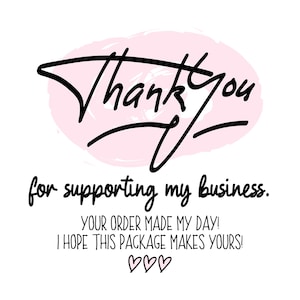 May include: A white background with the words "Thank You" in black script over a pink oval. Below, the text reads "for supporting my business. Your order made my day! I hope this package makes yours!" with three heart symbols.