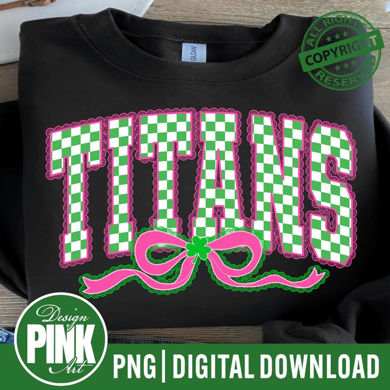 May include: Black sweatshirt with the word "TITANS" in large, green and white checkered letters outlined in pink. A pink bow with a green shamrock is below the word. The design includes the text "PNG | DIGITAL DOWNLOAD" and a "Design Pink Art" logo.