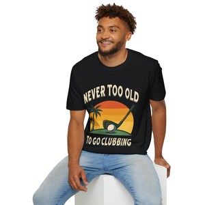 Funny Golf T-Shirt: Never Too Old To Go Clubbing image 6