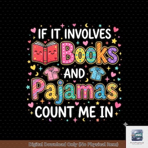 May include: A colorful graphic design on a black background. The text reads "IF IT INVOLVES Books AND Pajamas COUNT ME IN" with illustrations of a book and pajamas. Hearts, stars, and moons decorate the design. Digital download only.