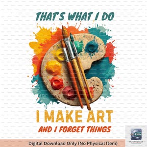 That&#39;s What I Do I Make Art And I Forget Things PNG, Funny Artist Palette PNG, Art Teacher Gift, Painter Humor Printable, Watercolor Brushes