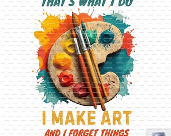 May include: A digital art print featuring a wooden artist's palette with dabs of yellow, red, and blue paint, and three paintbrushes. The text reads "THAT'S WHAT I DO, I MAKE ART AND I FORGET THINGS."