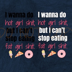 May include: Dark blue background with the text "I wanna do hot girl shit, but I can't stop eating fat girl shit." The text is in white, pink, and black. Below the text are illustrations of an ice cream cone, pizza slice, and donut.