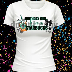 May include: White t-shirt with the text "BIRTHDAY GIRL runs on STARBUCKS" in green and black. The design includes a Starbucks coffee cup graphic, a black bow, and star accents.