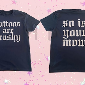 Tattoos are trashy, So is your mom, Tatted,Funny Tattoos T-shirt, Adult Humor Shirt, Tattoos Are Stupid Front&Back.