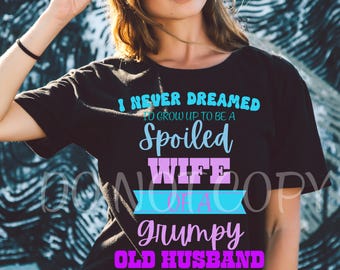 I never dreamed I would be a SPOILED wife of a GRUMPY old husband, but here I am, killin' it, Funny, PNG, Bundle, sarcastic, colorfull