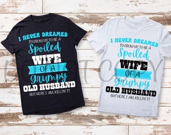 I never dreamed I would be a SPOILED wife of a GRUMPY old husband, but here I am, killin' it, Funny, PNG, Bundle, sarcastic, 2filesincluded.