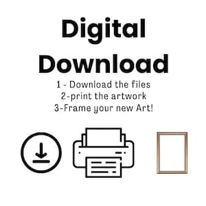 May include: A digital download instruction graphic featuring the text Digital Download, 1 - Download the files, 2-print the artwork, 3-Frame your new Art! with black line icons of a download arrow in a circle, a printer, and a rectangular picture frame.