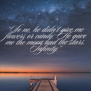 May include: A serene landscape featuring a wooden pier extending into calm water under a twilight sky filled with stars. The image includes the text: "So no, he didn't give me flowers or candy. He gave me the moon and the stars. Infinity."