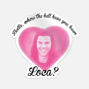 May include: A sticker with a pink heart shape containing a portrait of a smiling person. The text "Bella, where the hell have you been" is above the heart, and "Loca?" is written below in a cursive font.