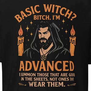 May include: Black t-shirt featuring the text "BASIC WITCH? BITCH, I'M ADVANCED" and a graphic of a robed figure flanked by candles. The shirt also has the quote "I SUMMON THOSE THAT ARE GOOD IN THE SHEETS, NOT ONES THAT WEAR THEM."