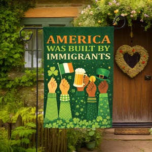 May include: A green garden flag with the text "AMERICA WAS BUILT BY IMMIGRANTS" in orange and white. The flag features illustrations of hands holding an Irish flag, a beer mug, a gold coin, and a green hat.