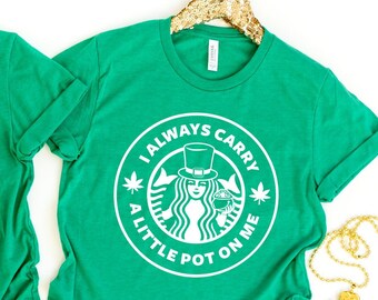 I Always Carry a Little Pot on Me - St Patrick's Day Starbucks - Coffee Lover Weed Starbucks Saint Patrick's Day Themed T-Shirt
