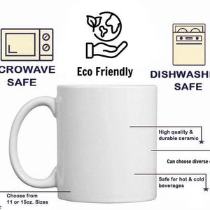 May include: A white ceramic mug with a curved handle. The mug is labeled "Microwave Safe" and "Dishwasher Safe." Text indicates the mug is eco-friendly, can be chosen in 11 or 15 oz sizes, and is safe for hot and cold beverages. The mug is made of high-quality, durable ceramic.