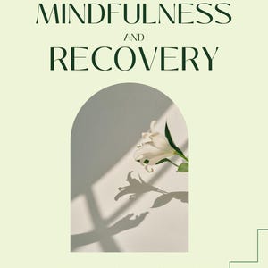 May include: A poster in pale green with the text "MINDFULNESS AND RECOVERY" in dark green. A white flower is in an arched opening, casting a shadow. The text "LEARNING TO MANAGE YOUR RECOVERY THROUGH MINDFULNESS" and "RECOVERY COLLECTIVE" are also present.