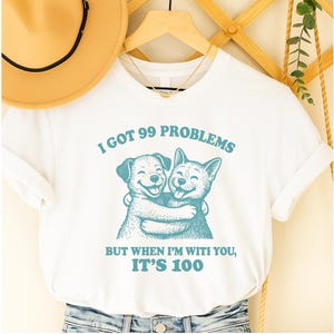 I've 99 problems but when i'm with you its 100, Dog T Shirt, Funny, Dog shirt, Meme, Cartoon Tee Shirt, Retro Tee, Fun Gift