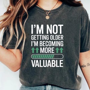 I&#39;m Not Getting Older I&#39;m Becoming More Valuable Funny Aging T-Shirt