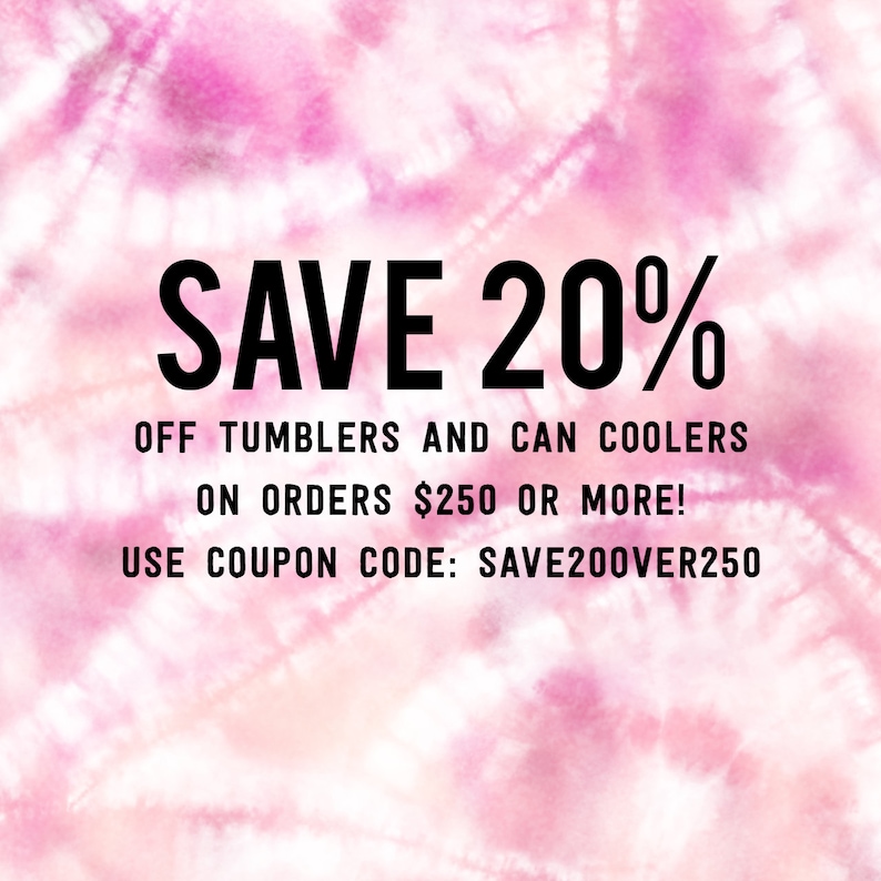 May include: A pink and white tie-dye background with black text that reads "SAVE 20% OFF TUMBLERS AND CAN COOLERS ON ORDERS $250 OR MORE! USE COUPON CODE: SAVE200VER250"