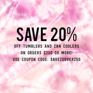 May include: A pink and white tie-dye background with black text that reads "SAVE 20% OFF TUMBLERS AND CAN COOLERS ON ORDERS $250 OR MORE! USE COUPON CODE: SAVE200VER250"