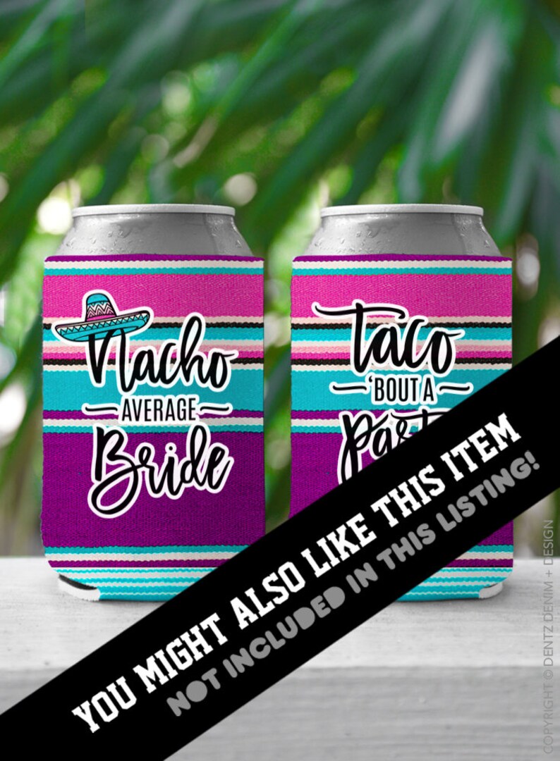 May include: Two colorful can coolers with a Mexican-inspired design. The first cooler says "Nacho Average Bride" and the second cooler says "Taco Bout A Party".