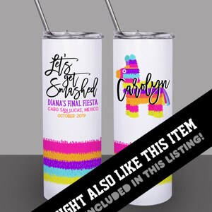 May include: Two white stainless steel tumblers with lids and straws. One tumbler has a colorful pinata design with the name "Carolyn" and the other has the text "Let's get smashed" with the text "Diana's Final Fiesta Cabo San Lucas, Mexico October 2019".