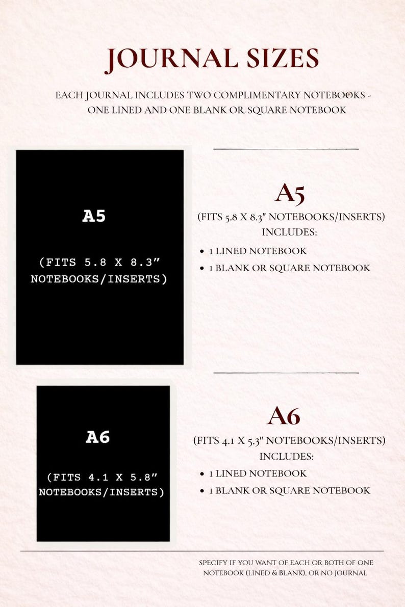 May include: Journal sizes chart with A5 and A6 dimensions. A5 fits 5.8 x 8.3 inch notebooks and includes a lined and blank notebook. A6 fits 4.1 x 5.8 inch notebooks and includes a lined and blank notebook.