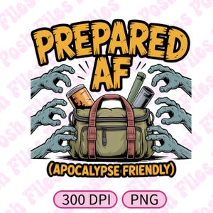 May include: A cartoon-style image showing a green and brown duffel bag filled with supplies, encircled by zombie hands. The words "PREPARED AF" are above the bag, with "(APOCALYPSE FRIENDLY)" below. Includes "300 DPI" and "PNG" text.