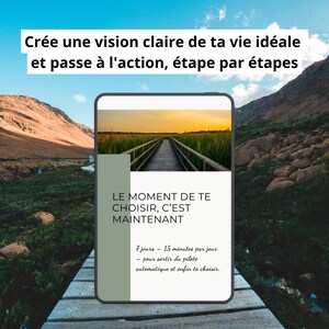 Peut inclure: Une tablette numérique affichant un document avec le texte : Crée une vision claire de ta vie idéale et passe à l'action, étape par étapes. L'écran affiche également : LE MOMENT DE TE CHOISIR, C'EST MAINTENANT, 7 jours – 15 minutes par jour.