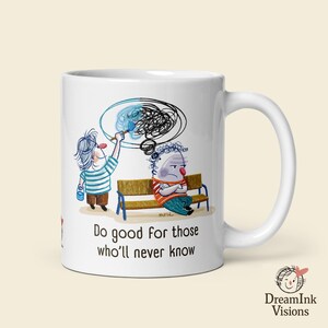 Peut inclure: Mug en céramique blanche avec une illustration de deux personnages de dessins animés. L'un peint une bulle de pensée au-dessus d'un autre assis sur un banc. Le mug porte l'inscription "Do good for those who'll never know."