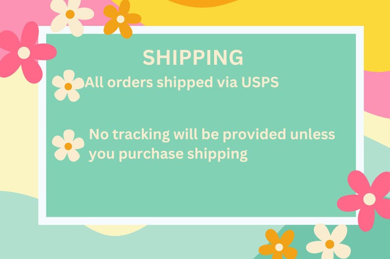 May include: A colorful graphic with the word "SHIPPING" in white text on a teal rectangle. The text "All orders shipped via USPS" and "No tracking will be provided unless you purchase shipping" are also displayed. The background is a mix of yellow, pink, and white with flower accents.