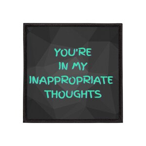 May include: Square patch with the text "YOU'RE IN MY INAPPROPRIATE THOUGHTS" in teal against a black geometric background. The patch has a black border.