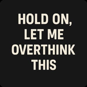 May include: Black background with the text "HOLD ON, LET ME OVERTHINK THIS" in a bold, off-white font. The text is arranged in three lines, with the words centered.