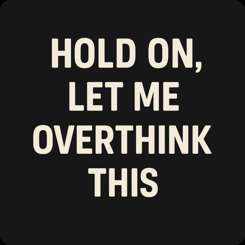 May include: Black background with the text "HOLD ON, LET ME OVERTHINK THIS" in a bold, off-white font. The text is arranged in three lines, with the words centered.