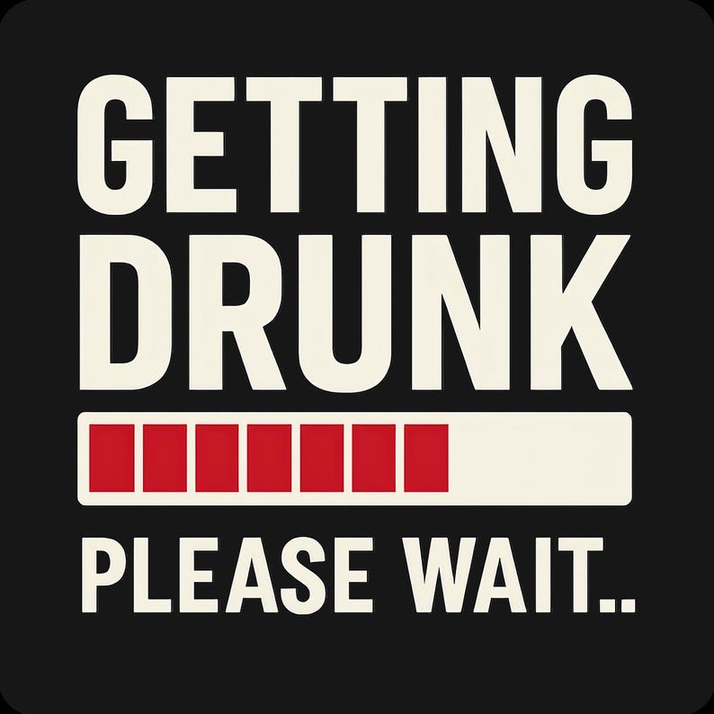 May include: Black background with the words "GETTING DRUNK" in white block letters above a loading bar graphic. The loading bar is red and white, with the text "PLEASE WAIT.." below.