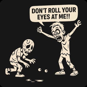 May include: A black graphic featuring two cartoon zombies. One zombie is yelling, with the text "DON'T ROLL YOUR EYES AT ME!!" in a speech bubble. The other zombie is on the ground, with two eyeballs on the ground.