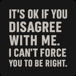 May include: A black background with white text that reads: "IT'S OK IF YOU DISAGREE WITH ME. I CAN'T FORCE YOU TO BE RIGHT."