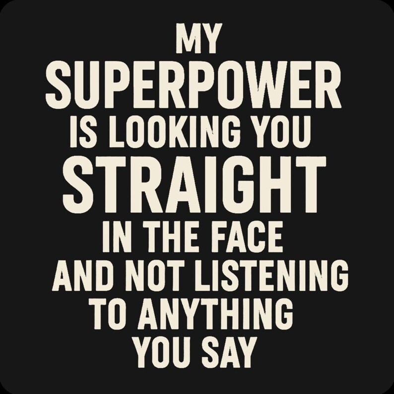 May include: Black background with the text "MY SUPERPOWER IS LOOKING YOU STRAIGHT IN THE FACE AND NOT LISTENING TO ANYTHING YOU SAY" in white, bold, sans-serif font.