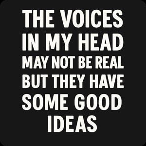 May include: Black background with white text that reads: "THE VOICES IN MY HEAD MAY NOT BE REAL BUT THEY HAVE SOME GOOD IDEAS."