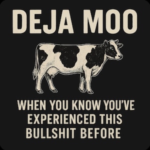 May include: Black graphic design featuring a cow with black and white spots. The text above the cow reads "DEJA MOO" and below the cow reads "WHEN YOU KNOW YOU'VE EXPERIENCED THIS BULLSHIT BEFORE."