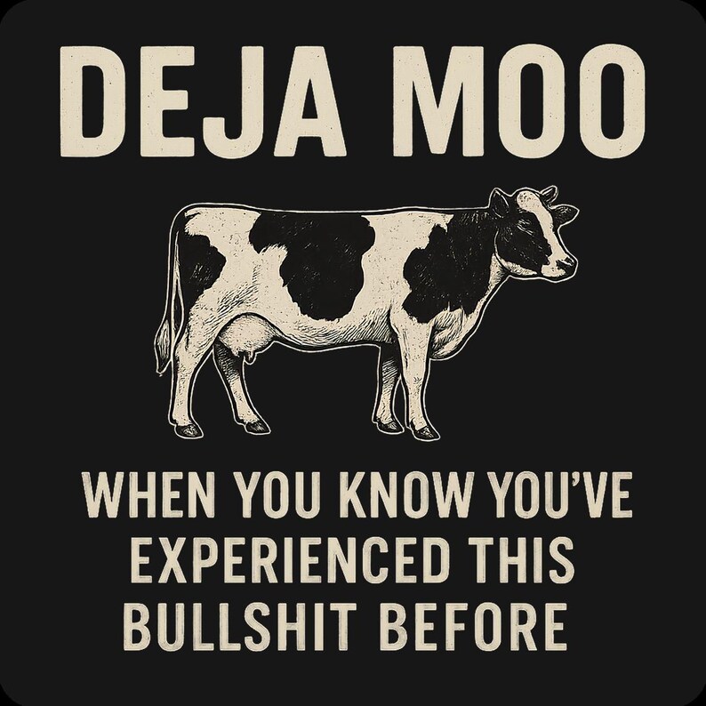 May include: Black graphic design featuring a cow with black and white spots. The text above the cow reads "DEJA MOO" and below the cow reads "WHEN YOU KNOW YOU'VE EXPERIENCED THIS BULLSHIT BEFORE."