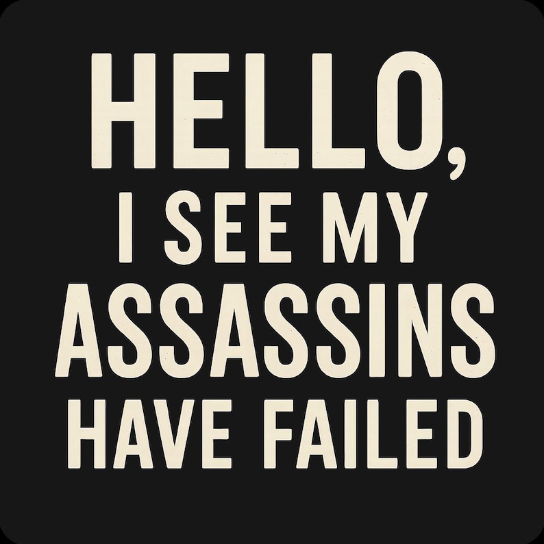 May include: Black background with the text "HELLO, I SEE MY ASSASSINS HAVE FAILED" in a bold, off-white font. The text is arranged in four lines, creating a simple, yet impactful design.