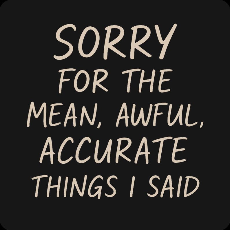 May include: Black background with the text "SORRY FOR THE MEAN, AWFUL, ACCURATE THINGS I SAID" in a handwritten style font. The text is in a light beige color.