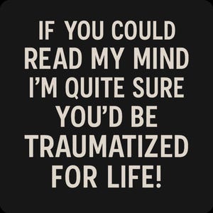 May include: Black background with white text that reads: "IF YOU COULD READ MY MIND I'M QUITE SURE YOU'D BE TRAUMATIZED FOR LIFE!" The text is in a bold, sans-serif font.