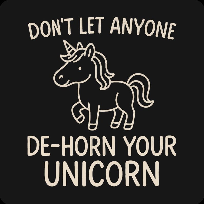 May include: Black background with a white line drawing of a unicorn. The text reads "DON'T LET ANYONE DE-HORN YOUR UNICORN" in a bold, sans-serif font. The unicorn is depicted with a horn, mane, and tail.