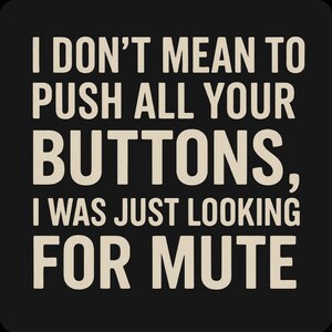Puede incluir: Cuadrado negro con texto blanco: "I DON'T MEAN TO PUSH ALL YOUR BUTTONS, I WAS JUST LOOKING FOR MUTE."