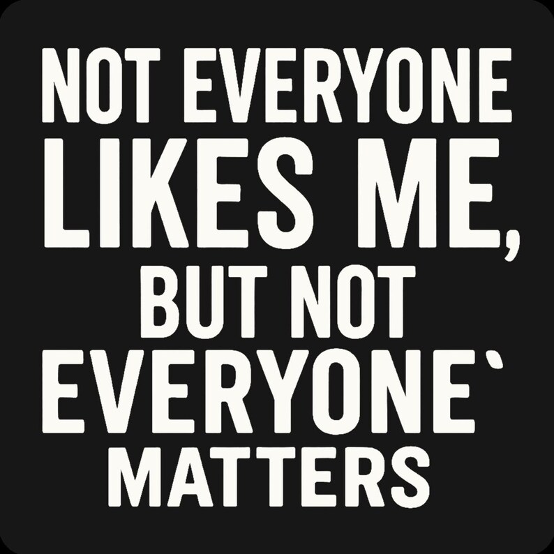 May include: A black background with white text. The text reads: "NOT EVERYONE LIKES ME, BUT NOT EVERYONE MATTERS."